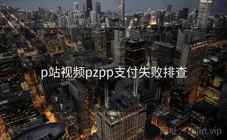 p站视频pzpp支付失败排查