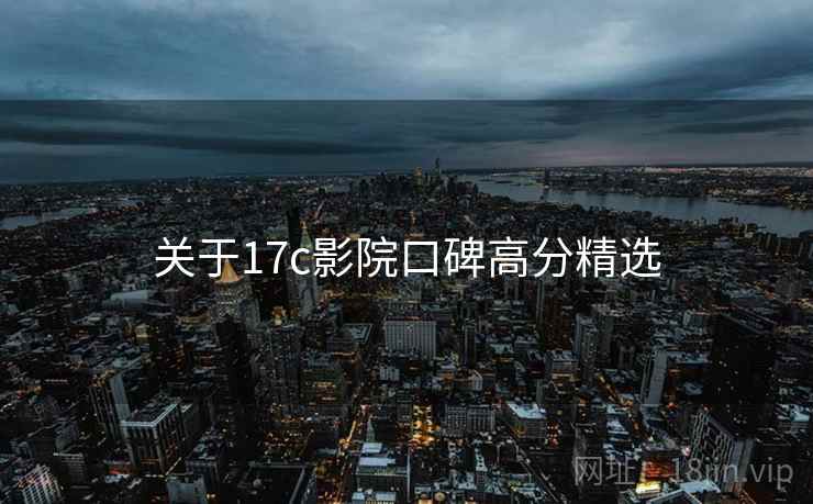 关于17c影院口碑高分精选
