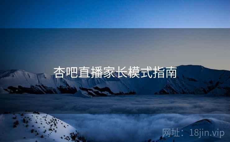 杏吧直播家长模式指南