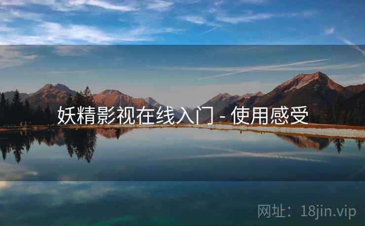 妖精影视在线入门 - 使用感受