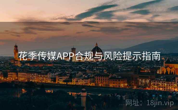花季传媒APP合规与风险提示指南