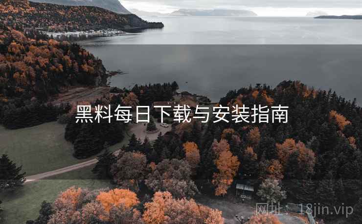 黑料每日下载与安装指南