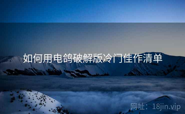 如何用电鸽破解版冷门佳作清单