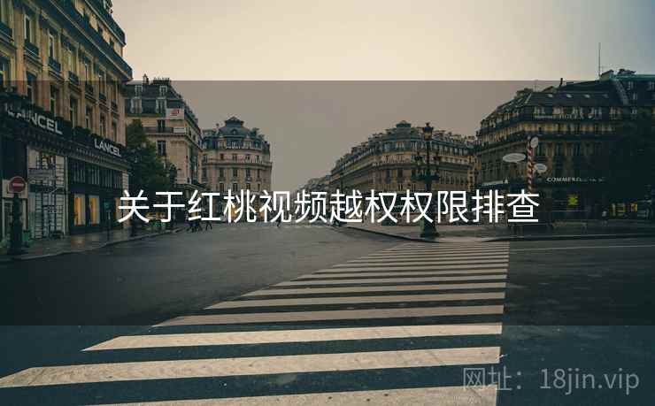 关于红桃视频越权权限排查