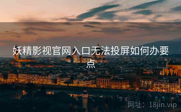妖精影视官网入口无法投屏如何办要点