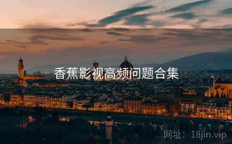 香蕉影视高频问题合集