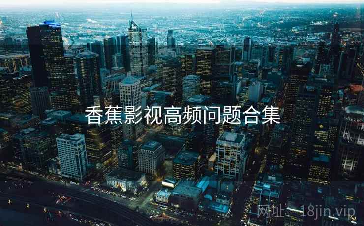 香蕉影视高频问题合集