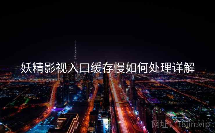 妖精影视入口缓存慢如何处理详解