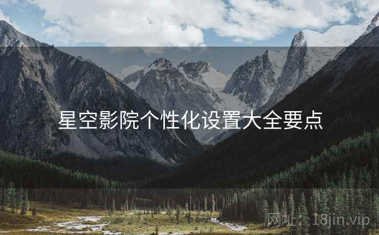 星空影院个性化设置大全要点