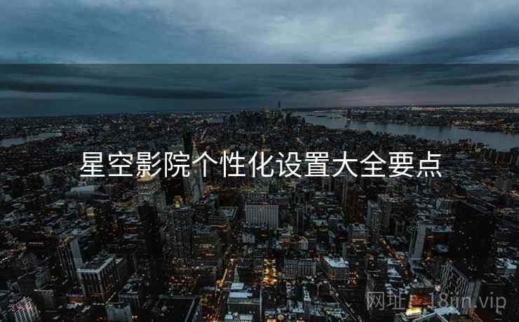 星空影院个性化设置大全要点