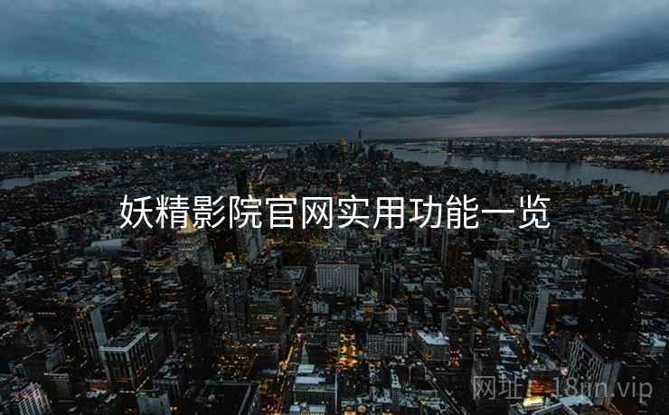 妖精影院官网实用功能一览