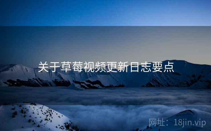 关于草莓视频更新日志要点