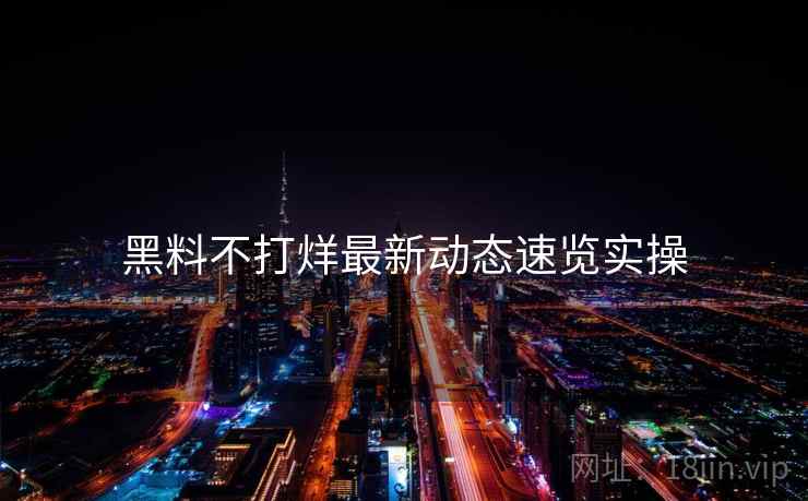 黑料不打烊最新动态速览实操