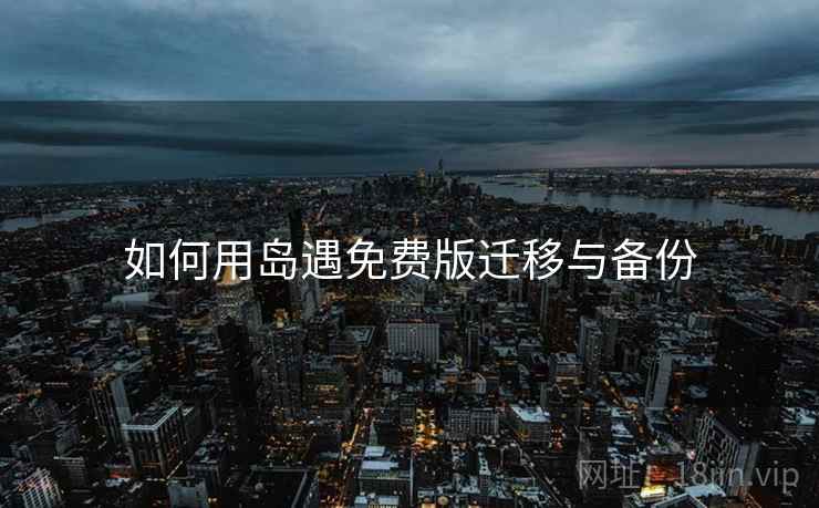 如何用岛遇免费版迁移与备份