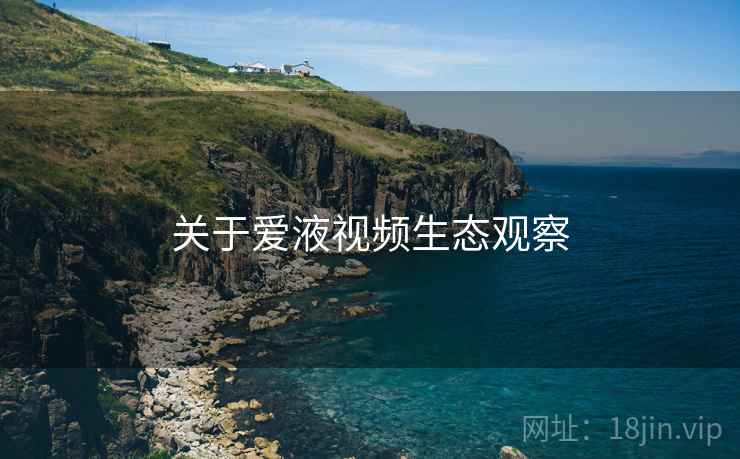 关于爱液视频生态观察