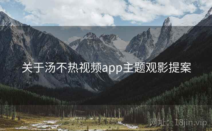 关于汤不热视频app主题观影提案