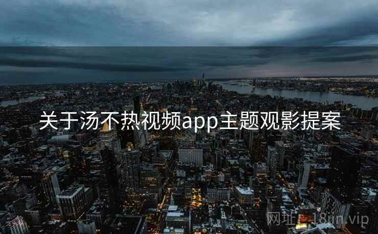 关于汤不热视频app主题观影提案