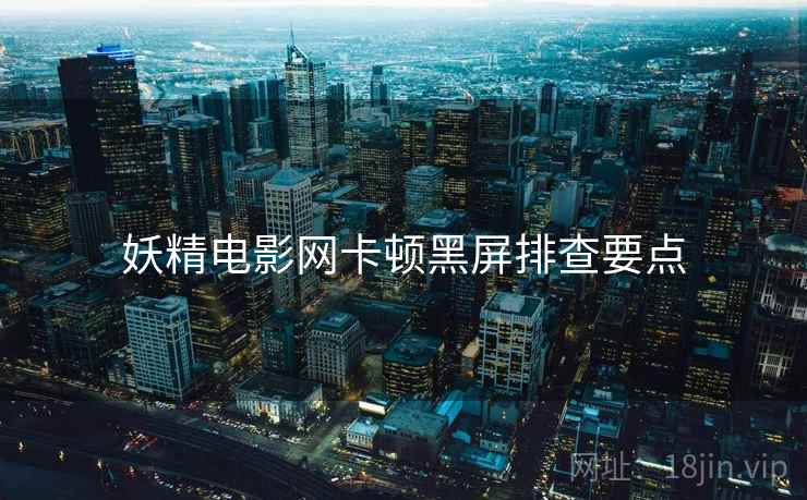 妖精电影网卡顿黑屏排查要点