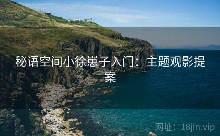 秘语空间小徐崽子入门：主题观影提案