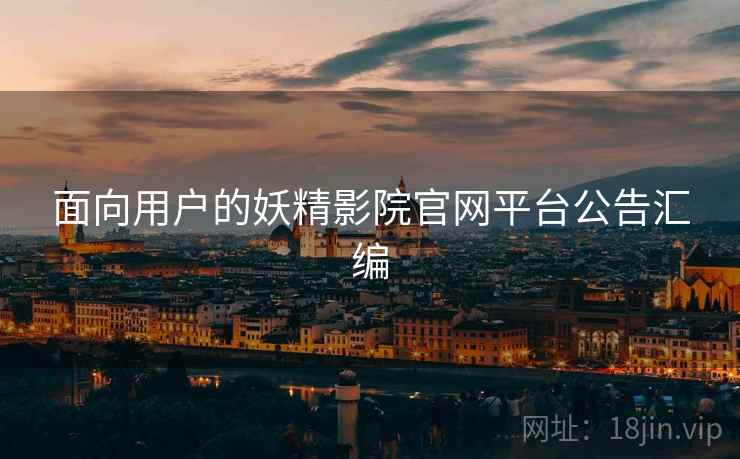 面向用户的妖精影院官网平台公告汇编