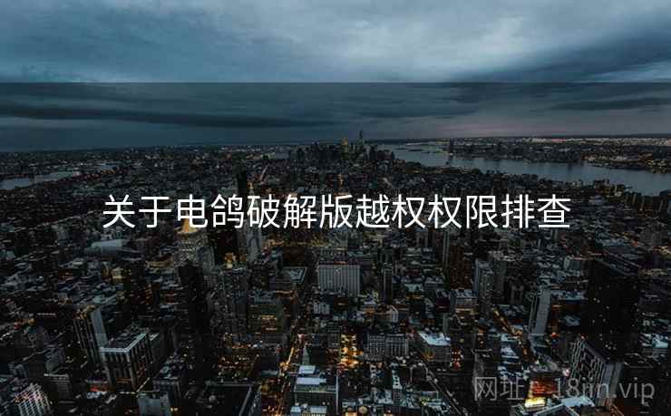 关于电鸽破解版越权权限排查