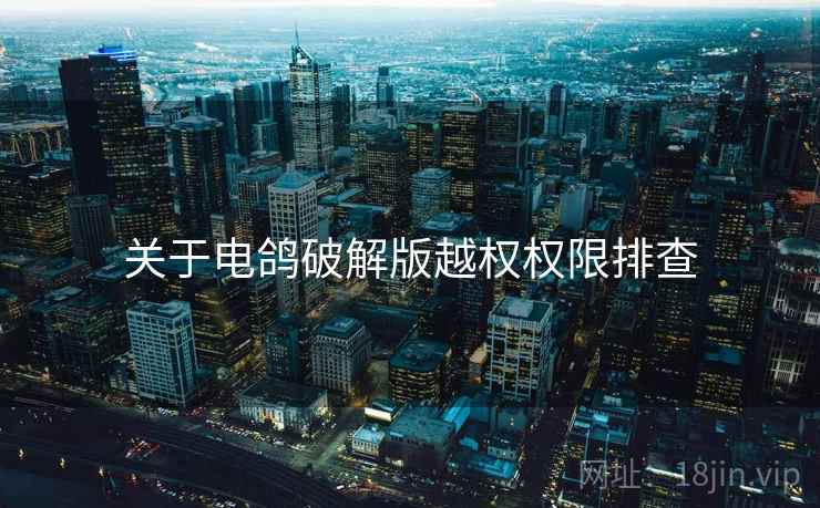 关于电鸽破解版越权权限排查
