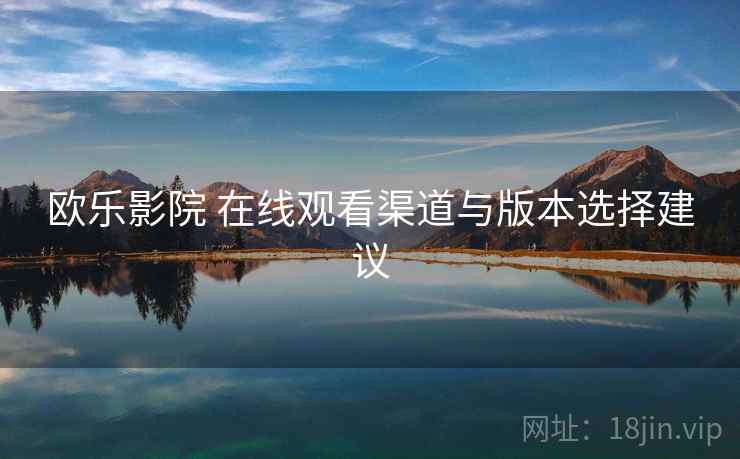 欧乐影院 在线观看渠道与版本选择建议
