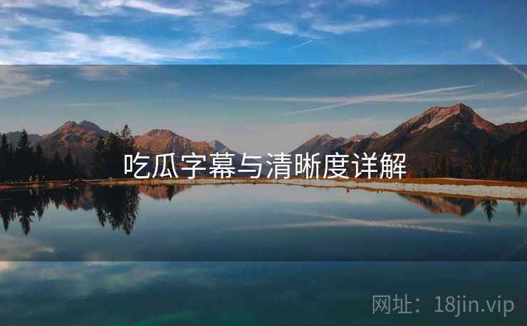 吃瓜字幕与清晰度详解