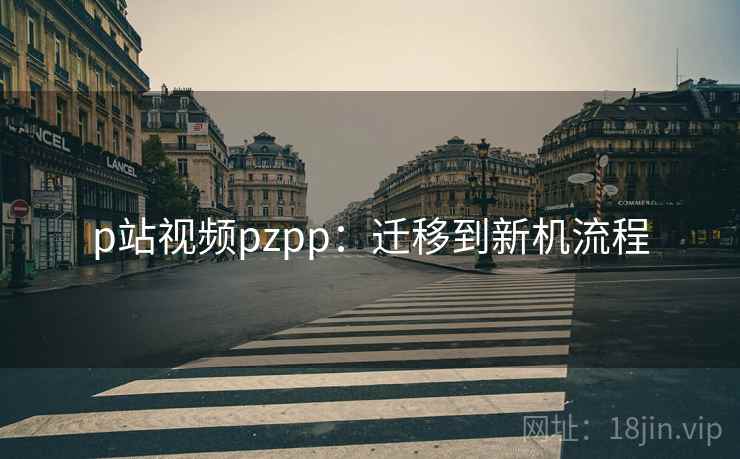 p站视频pzpp：迁移到新机流程
