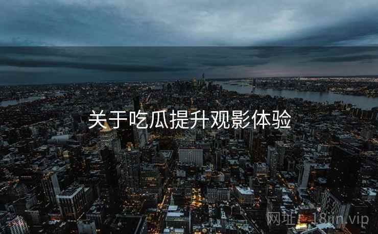 关于吃瓜提升观影体验