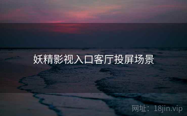 妖精影视入口客厅投屏场景