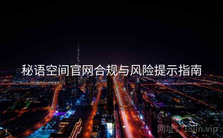 秘语空间官网合规与风险提示指南