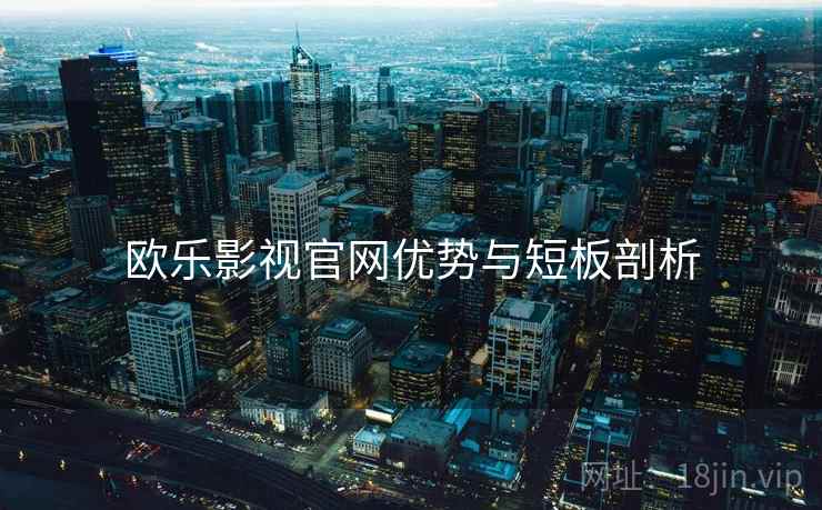 欧乐影视官网优势与短板剖析