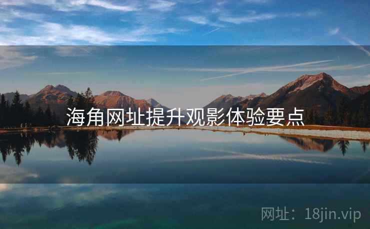 海角网址提升观影体验要点