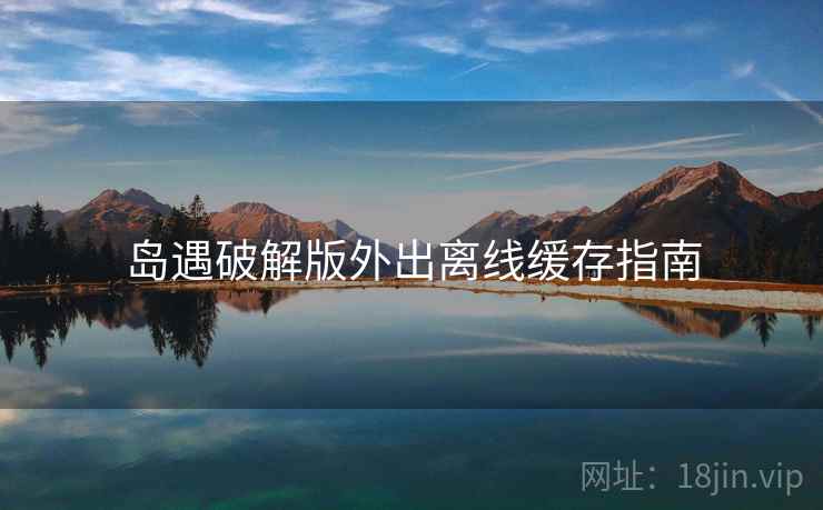岛遇破解版外出离线缓存指南