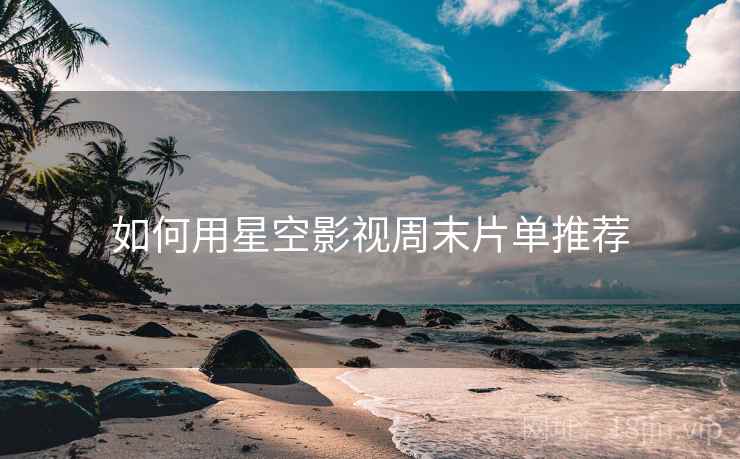 如何用星空影视周末片单推荐