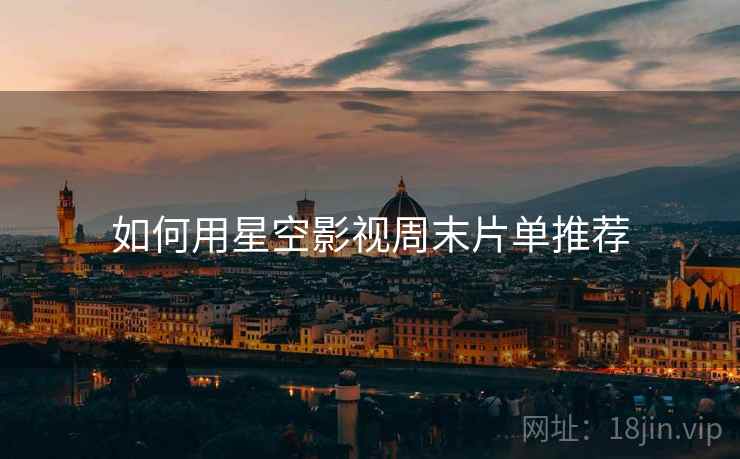 如何用星空影视周末片单推荐