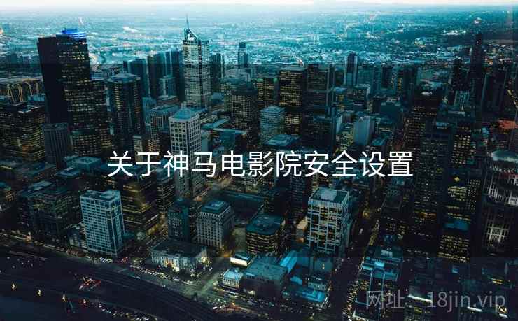 关于神马电影院安全设置