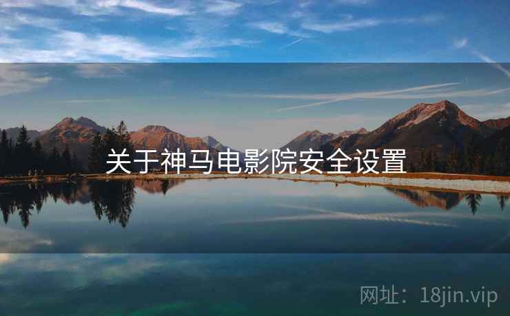 关于神马电影院安全设置
