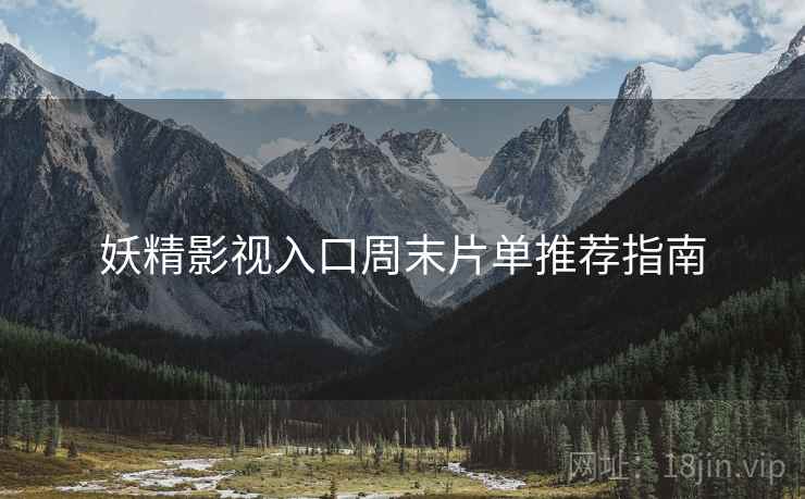 妖精影视入口周末片单推荐指南