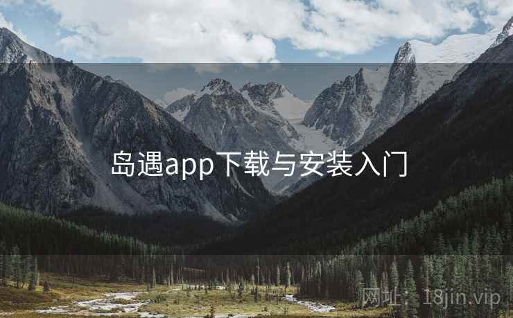岛遇app下载与安装入门