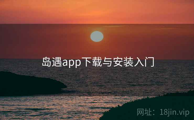 岛遇app下载与安装入门