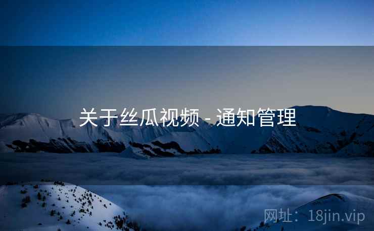 关于丝瓜视频 - 通知管理