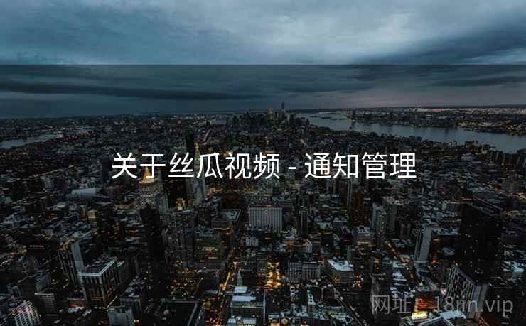 关于丝瓜视频 - 通知管理