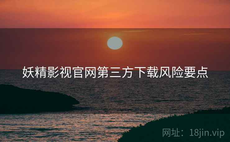 妖精影视官网第三方下载风险要点