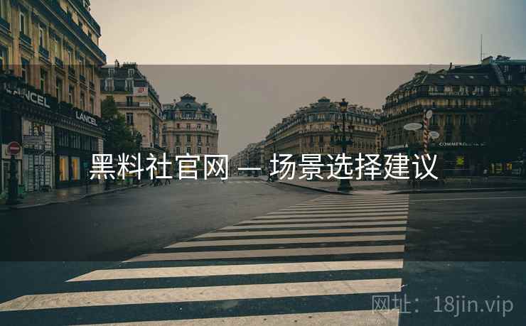 黑料社官网 — 场景选择建议