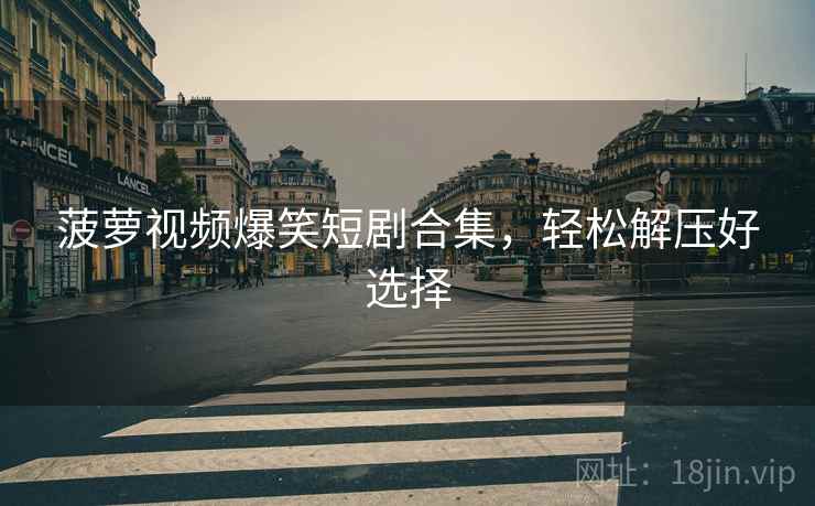 菠萝视频爆笑短剧合集，轻松解压好选择