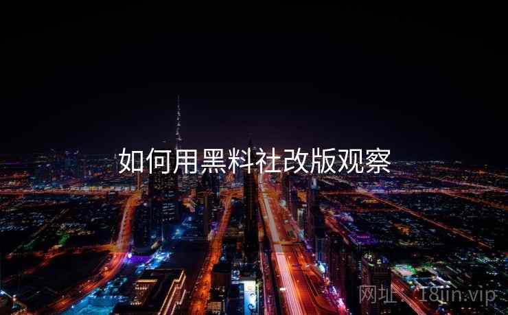 如何用黑料社改版观察