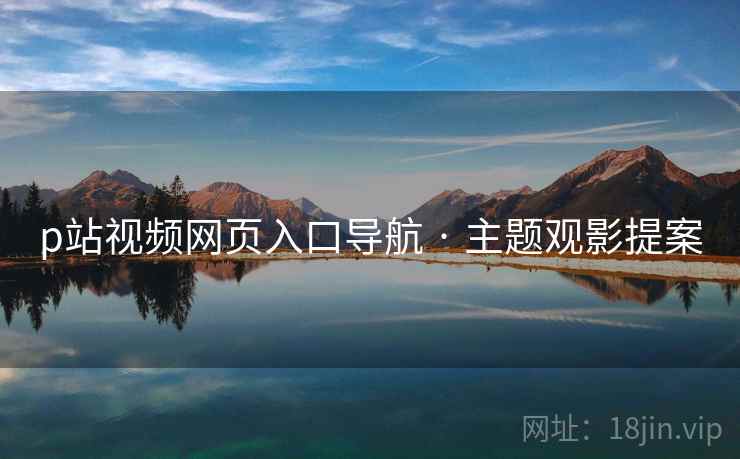 p站视频网页入口导航 · 主题观影提案