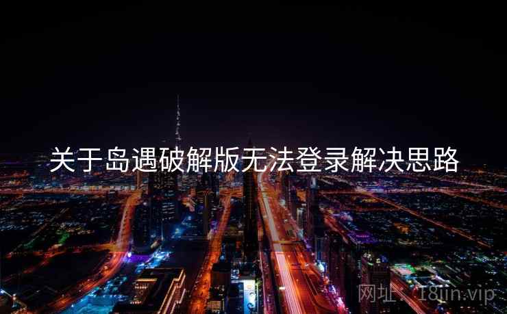 关于岛遇破解版无法登录解决思路